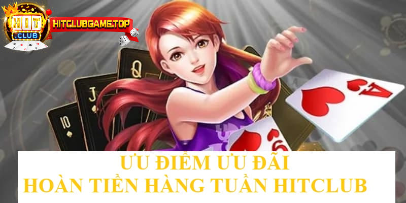 Các ưu điểm nổi bật của ưu đãi hoàn tiền hàng tuần tại HITCLUB